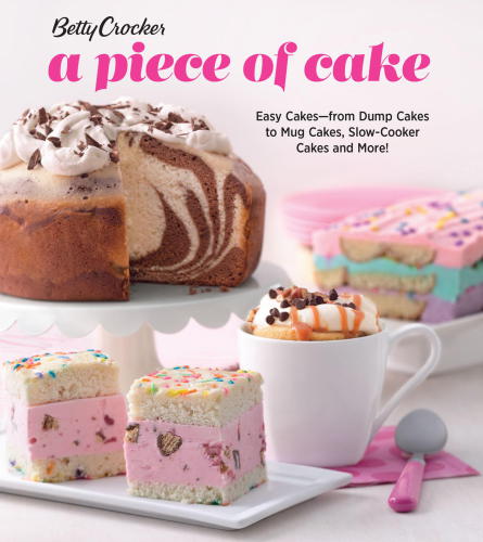 Betty Crocker a piece of cake easy cakes from dump cakes to mug cakes, slow-cooker cakes and more!