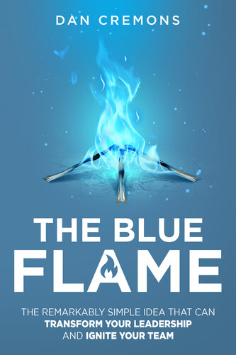 The Blue Flame: The Remarkably Simple Idea That Can Transform Your Leadership, and Ignite Your Team