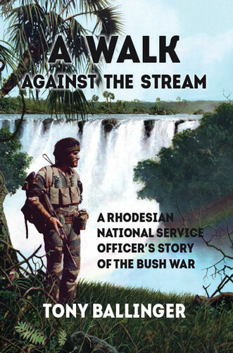 A Walk Against the Stream: A Rhodesian National Service Officer's Story of the Bush War