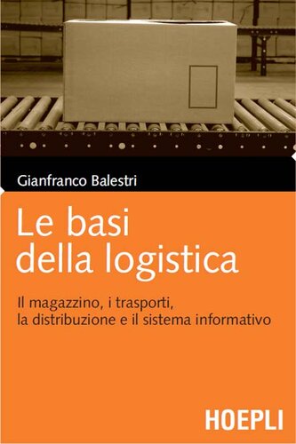 Le basi della logistica. Il magazzino, i trasporti, la distribuzione e il sistema informativo