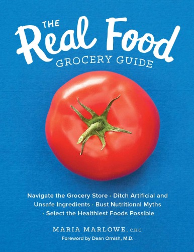 The Real Food Grocery Guide_ Navigate the Grocery Store, Ditch Artificial and Unsafe Ingredients, Bust Nutritional Myths, and Select the Healthiest Foods Possible