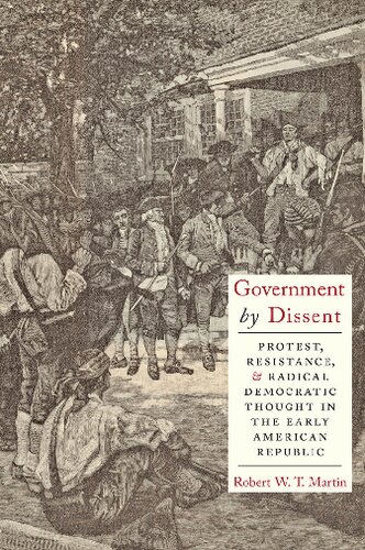 Government by Dissent: Protest, Resistance, and Radical Democratic Thought in the Early American Republic