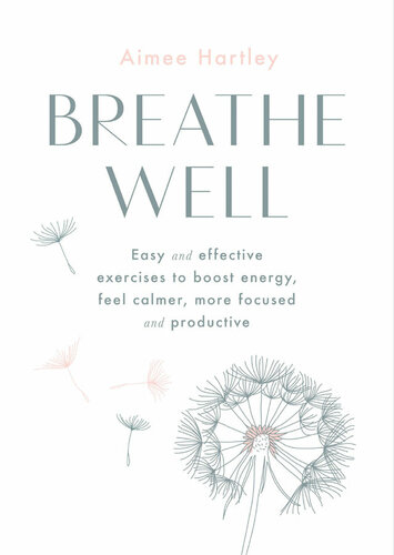 Breathe Well: Easy and effective exercises to boost energy, feel calmer, more focused and productive: Easy and Effective Techniques to Boost Energy, Feel Calmer, More Focused and Productive