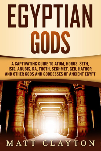 Egyptian Gods: A Captivating Guide to Atum, Horus, Seth, Isis, Anubis, Ra, Thoth, Sekhmet, Geb, Hathor and Other Gods and Goddesses of Ancient Egypt