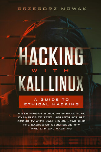 Hacking with Kali Linux: A Guide to Ethical Hacking: A Beginner's Guide with Practical Examples to Test Infrastructure Security with Kali Linux Learning ... Basics of CyberSecurity and Ethical Hacking