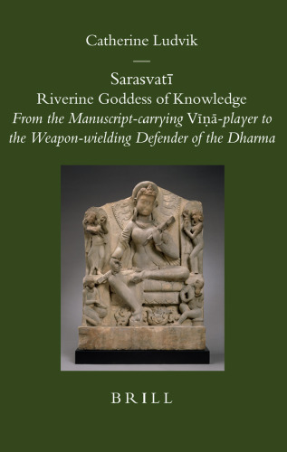 Sarasvatī: Riverine Goddess of Knowledge. From the Manuscript-carrying Vīṇā-player to the Weapon-wielding Defender of the Dharma