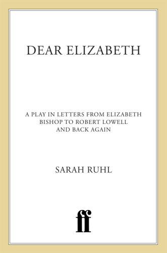 Dear Elizabeth: a play in letters from Elizabeth Bishop to Robert Lowell and back again