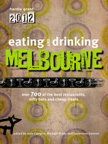 Eating and drinking Melbourne 2012: over 700 of the best restaurants, nifty bars and cheap treats