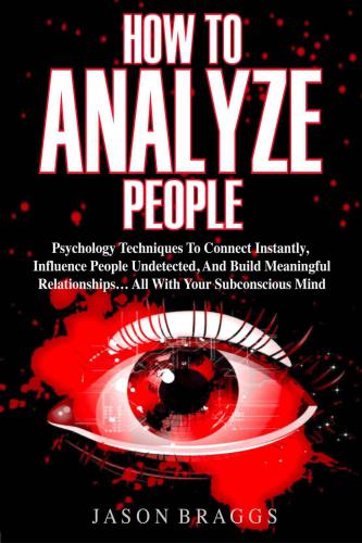 How to analyze people: psychology techniques to connect instantly, influence people undetected, and build meaningful relationships-- all with your subconscious mind