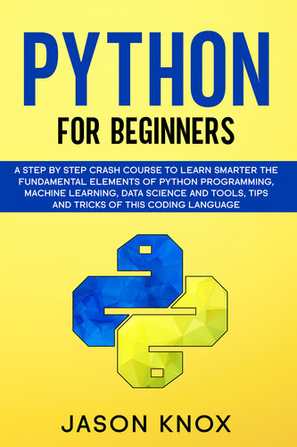 Python for Beginners: A Step by Step Crash Course to Learn Smarter the Fundamental Elements of Python Programming, Machine Learning, Data Science and Tools, Tips and Tricks of This Coding Language