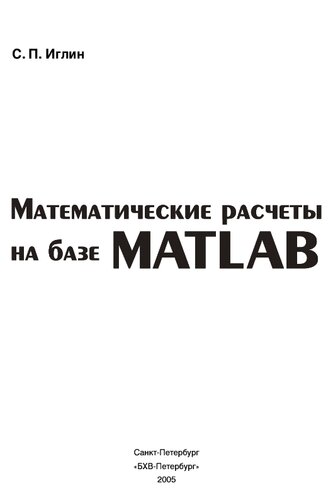 Математические расчеты на базе MATLAB: [вариац. исчисление: лекции, лаб. работы, варианты заданий : мат. статистика: теория, примеры решения прикладных задач, генерация заданий для студентов : теория графов: методы решения задач, описание Graph Theory Toolbox : инструментарий MATLAB: Symbolic Math Toolbox, Partial Differential Equation Toolbox, Statistics Toolbox]
