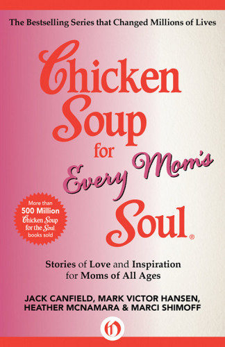 Chicken Soup for Every Mom's Soul: Stories of Love and Inspiration for Moms of All Ages