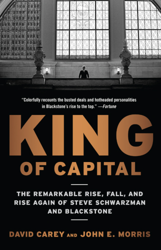 King of capital: the remarkable rise, fall, and rise again of steve schwarzman and blackstone