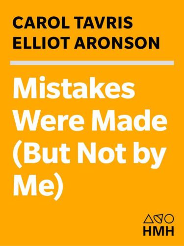 Mistakes Were Made (But Not by Me): Why We Justify Foolish Beliefs, Bad Decisions, and Hurtful Acts