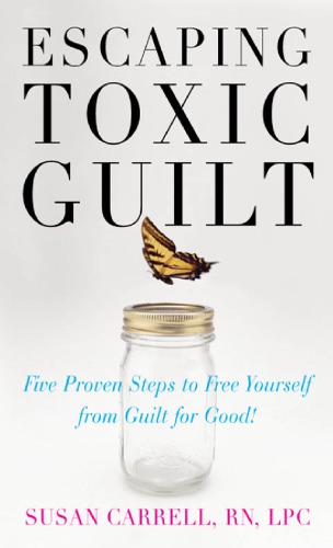 Escaping toxic guilt: five proven steps to free yourself from guilt for good!