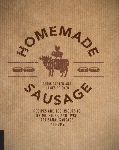 Homemade sausage: recipes and techniques to grind, stuff, and twist artisanal sausage at home