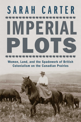 Imperial plots: women, land, and the spadework of British colonialism on the Canadian Prairies