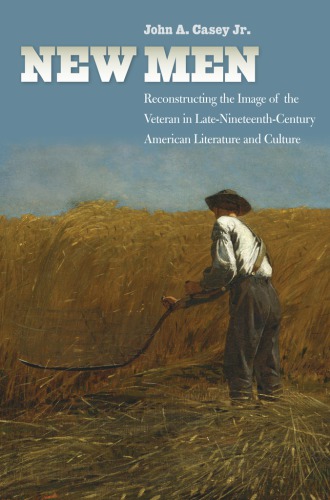 New men: reconstructing the image of the veteran in late nineteenth-century American literature and culture