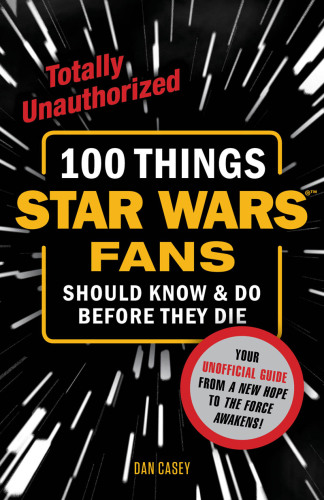 100 Things Star Wars Fans Should Know & Do Before They Die