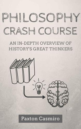 Philosophy Crash Course: An In-Depth Overview of History's Great Thinkers: From Socrates to Plato to St Thomas Aquinas to Sam Harris