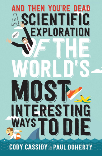 And then you're dead: a scientific exploration of the world's most interesting ways to die