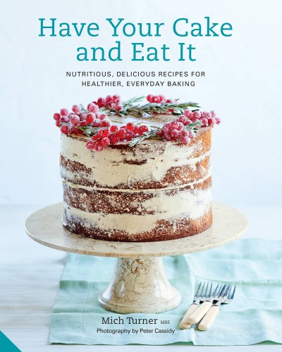 Have your cake and eat it: nutritious, delicious recipes for healthier, everyday baking