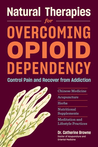 Natural therapies for overcoming opioid dependency: control pain and recover from addiction with Chinese medicine, acupuncture, herbs, nutritional supplements & meditation and lifestyle practices