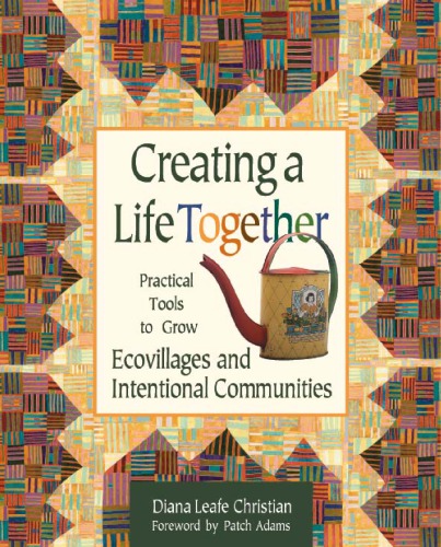 Creating a life together: practical tools to grow: ecovillages and intentional communities