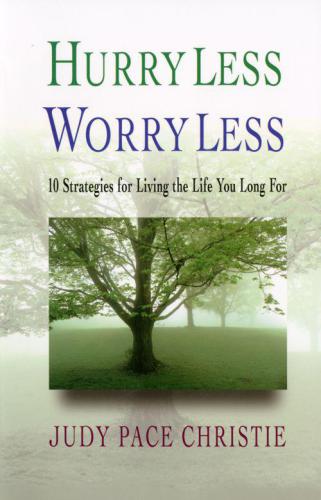 Hurry Less, Worry Less: 10 Strategies For Living The Life You Long For