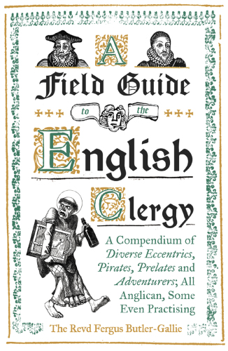 A field guide to the English clergy: a compendium of diverse eccentrics, pirates, prelates and adventurers ; all Anglican, some even practicing