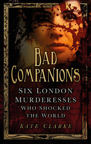 Bad companions: six London murderesses who shocked the world