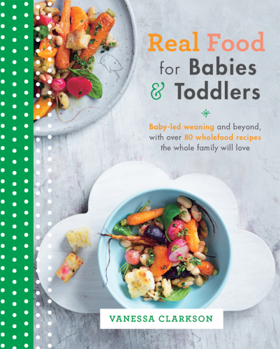 Real Food for Babies and Toddlers: Baby-led weaning and beyond, with over 80 wholefood recipes the whole family will love