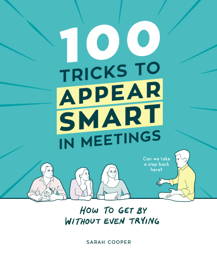 100 tricks to appear smart in meetings: how to get by without even trying