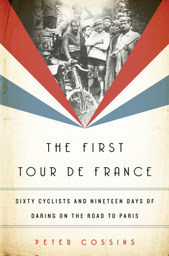 The first tour de france: sixty cyclists and nineteen days of daring on the road to paris