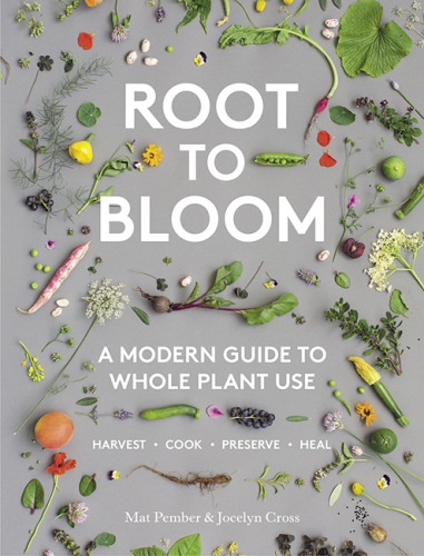 Root to bloom: a modern guide to whole plant use: harvest, cook, preserve, heal