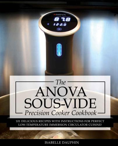 Anova Sous Vide Precision Cooker Cookbook: 101 Delicious Recipes With Instructions For Perfect Low-Temperature Immersion Circulator Cuisine!