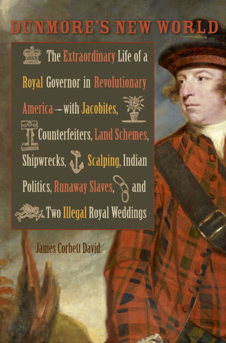 Dunmore's new world the extraordinary life of a royal governor in Revolutionary America--with Jacobites, counterfeiters, land schemes, shipwrecks, scalping, Indian politics, runaway slaves, and two illegal royal weddings