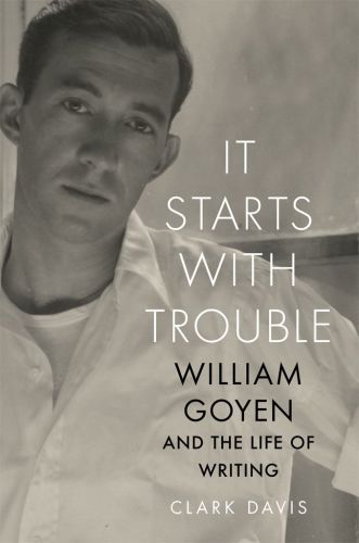 It starts with trouble: William Goyen and the life of writing