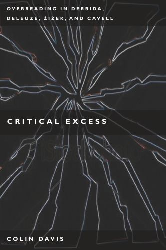 Critical Excess: Overreading in Derrida, Deleuze, Levinas, Žižek and Cavell