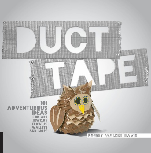 Duct tape: 101 adventurous ideas for art, jewelry, flowers, wallets, and more