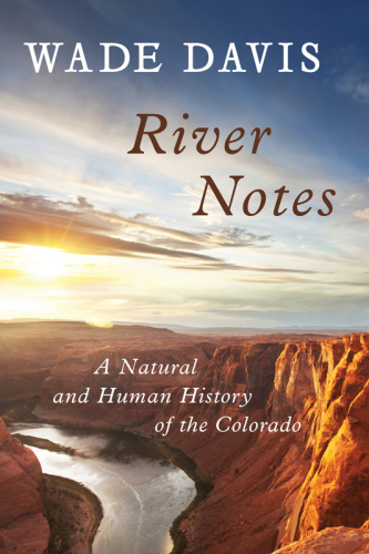 River notes: a natural and human history of the Colorado