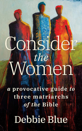 Consider the women a provocative guideto three matriarchs of the Bible