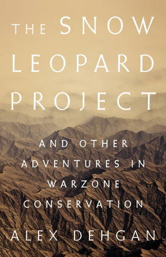 The snow leopard project: and other adventures in warzone conservation