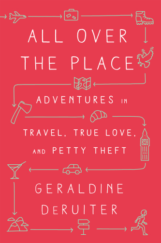 All over the place: adventures in travel, true love, and petty theft