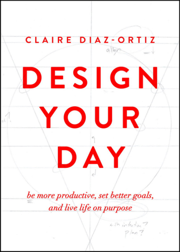 Design your day: be more productive, set better goals, and live life on purpose