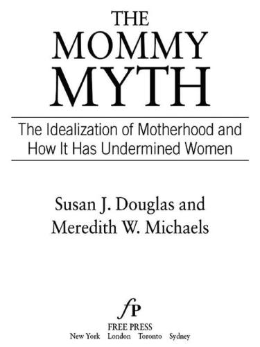 The Mommy Myth: The Idealization of Motherhood and How It Has Undermined Women