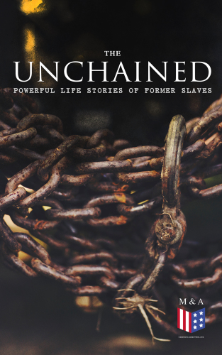 The Unchained Powerful Life Stories of Former Slaves