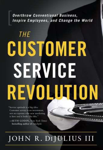 The customer service revolution: overthrow conventional business, inspire employees, and change the world