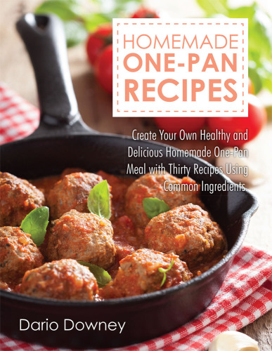Homemade One-Pan Recipes: Create Your Own Healthy and Delicious Homemade One-Pan Meal with Thirty Recipes Using Common Ingredients