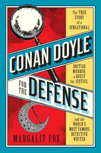 Conan Doyle for the defense: the true story of a sensational British murder, a quest for justice, and the world's most famous detective writer